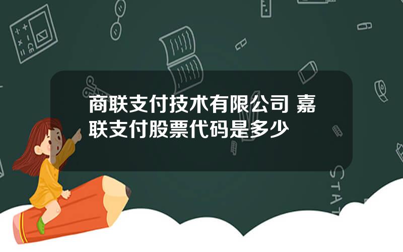 商联支付技术有限公司 嘉联支付股票代码是多少